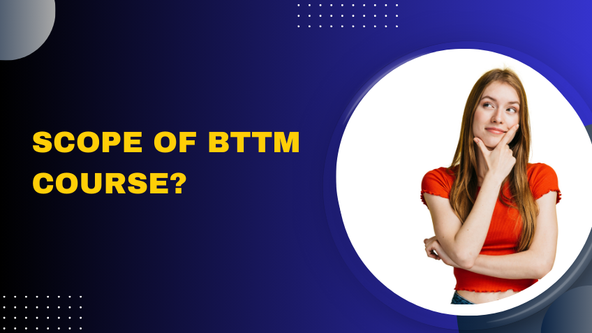 Scope of BTTM Course